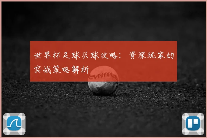 世界杯足球买球攻略:资深玩家的实战策略解析