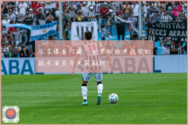 从录像看门道：世界杯经典战役的战术演变与决策剖析