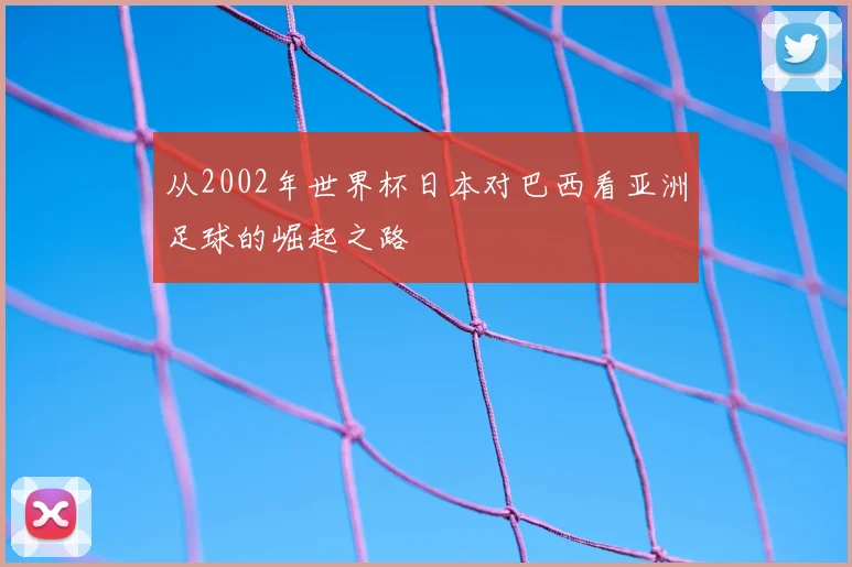 从2002年世界杯日本对巴西看亚洲足球的崛起之路