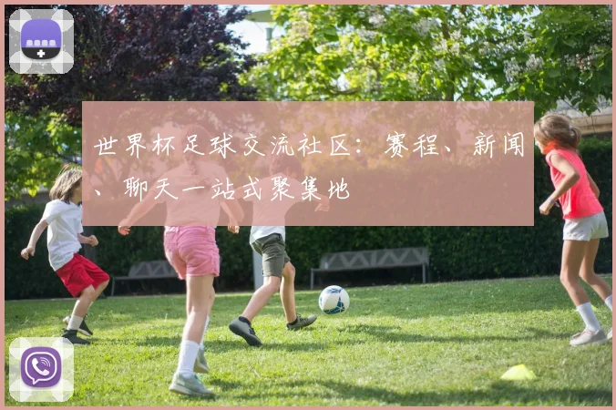世界杯足球交流社区:赛程、新闻、聊天一站式聚集地