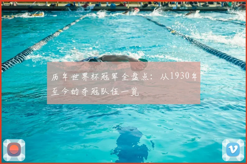历年世界杯冠军全盘点：从1930年至今的夺冠队伍一览