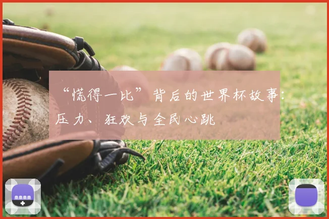 “慌得一比”背后的世界杯故事：压力、狂欢与全民心跳