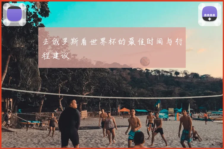 去俄罗斯看世界杯的最佳时间与行程建议