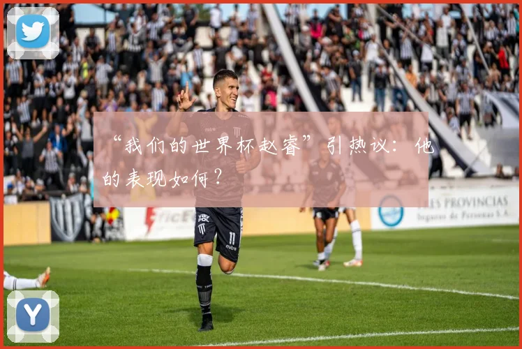 “我们的世界杯赵睿”引热议:他的表现如何?