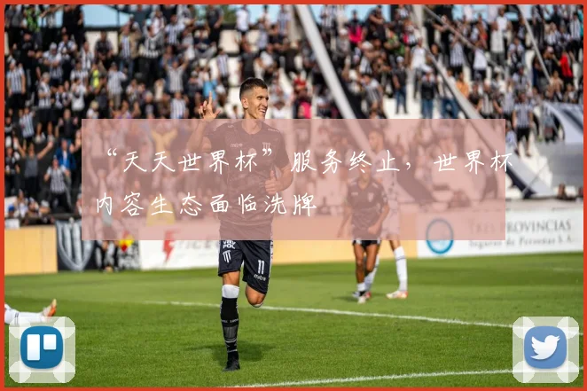 “天天世界杯”服务终止,世界杯内容生态面临洗牌