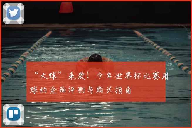 “大球”来袭!今年世界杯比赛用球的全面评测与购买指南