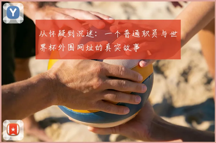 从怀疑到沉迷：一个普通职员与世界杯外围网址的真实故事