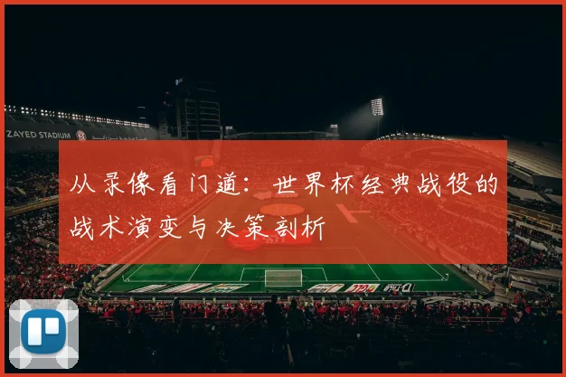 从录像看门道：世界杯经典战役的战术演变与决策剖析