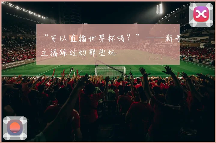 “可以直播世界杯吗?”——新手主播踩过的那些坑
