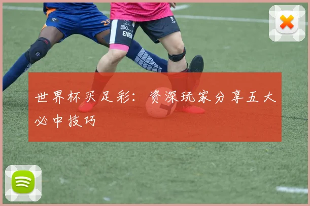 世界杯买足彩：资深玩家分享五大必中技巧