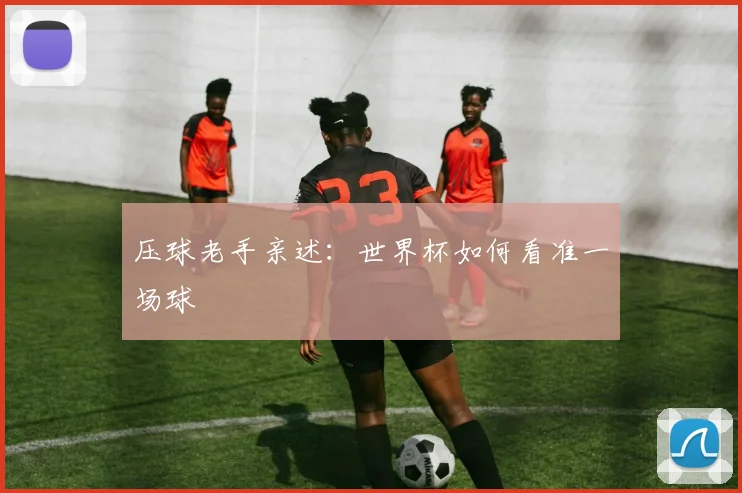 压球老手亲述：世界杯如何看准一场球