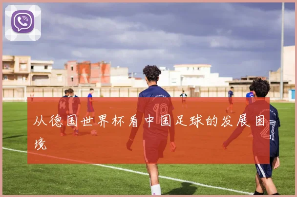 从德国世界杯看中国足球的发展困境