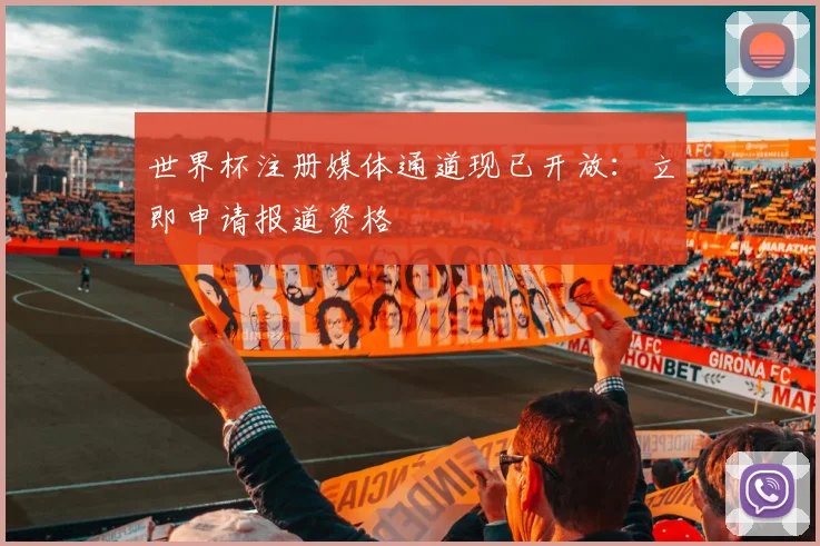 世界杯注册媒体通道现已开放：立即申请报道资格
