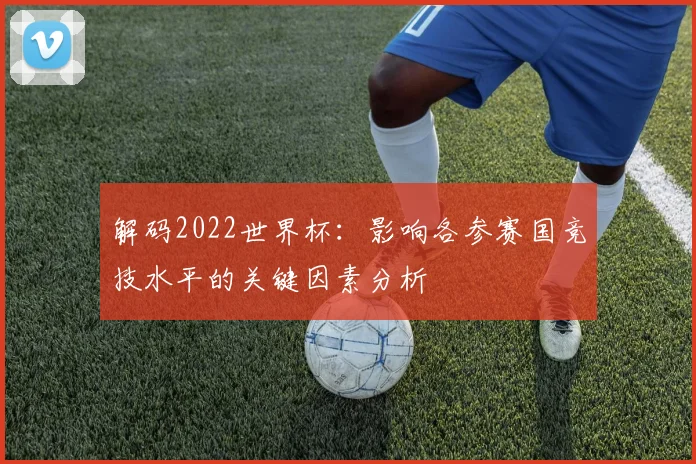 解码2022世界杯：影响各参赛国竞技水平的关键因素分析
