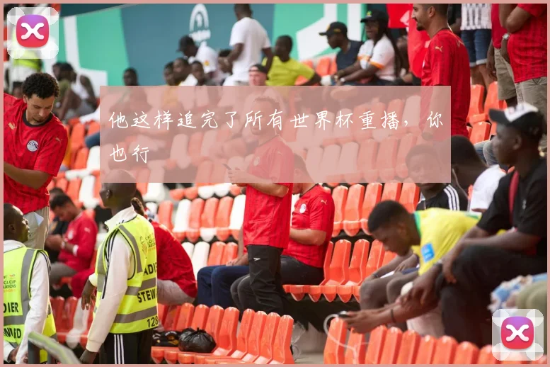 他这样追完了所有世界杯重播，你也行